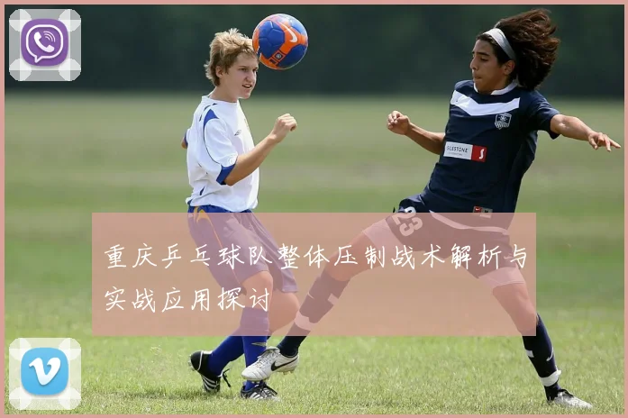 重庆乒乓球队整体压制战术解析与实战应用探讨