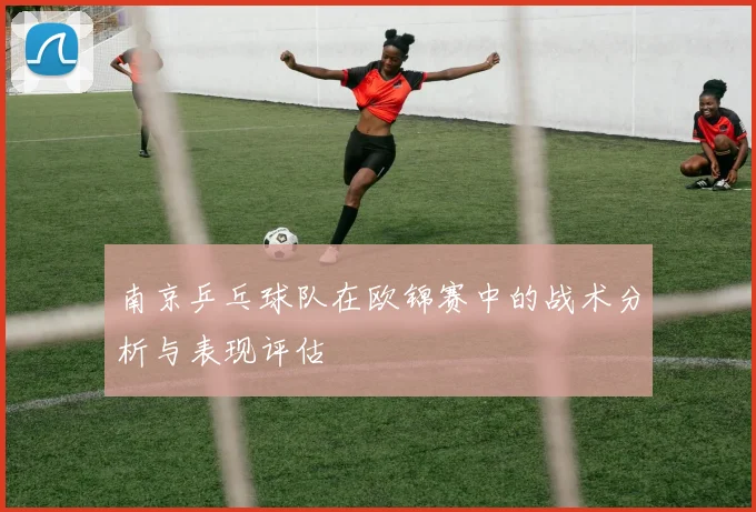 南京乒乓球队在欧锦赛中的战术分析与表现评估