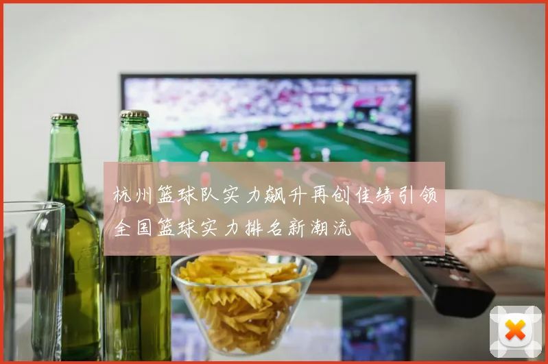 杭州篮球队实力飙升再创佳绩引领全国篮球实力排名新潮流