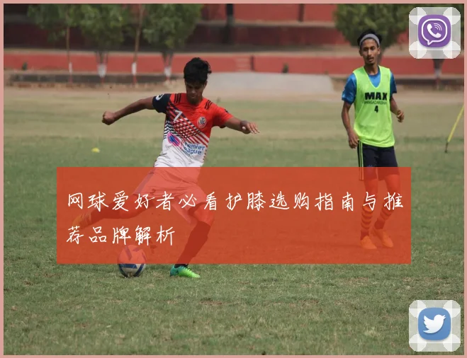 网球爱好者必看护膝选购指南与推荐品牌解析