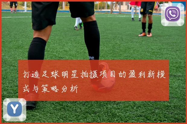 打造足球明星拍摄项目的盈利新模式与策略分析