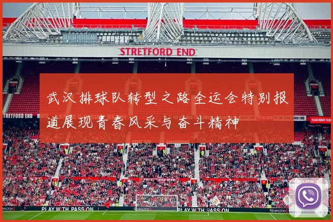 武汉排球队转型之路全运会特别报道展现青春风采与奋斗精神