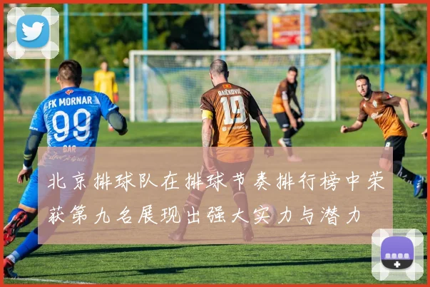 北京排球队在排球节奏排行榜中荣获第九名展现出强大实力与潜力