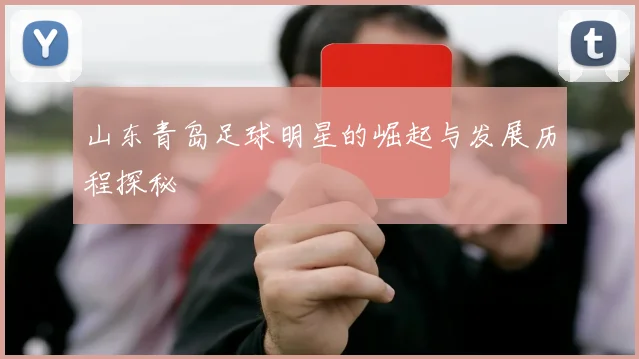 山东青岛足球明星的崛起与发展历程探秘