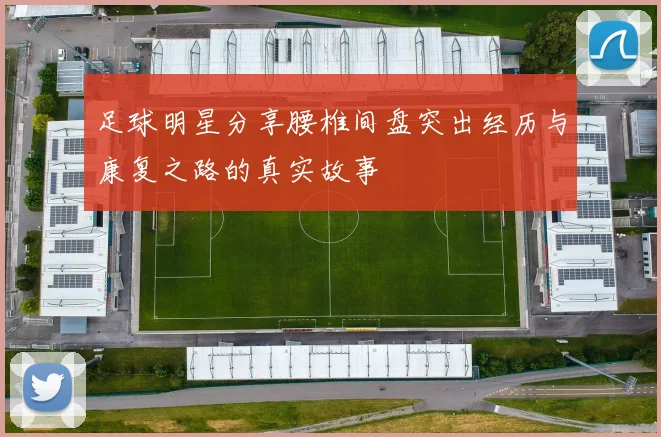 足球明星分享腰椎间盘突出经历与康复之路的真实故事