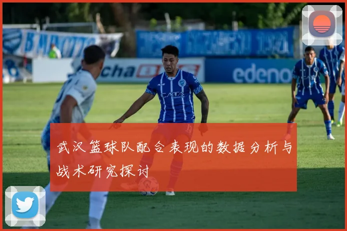 武汉篮球队配合表现的数据分析与战术研究探讨