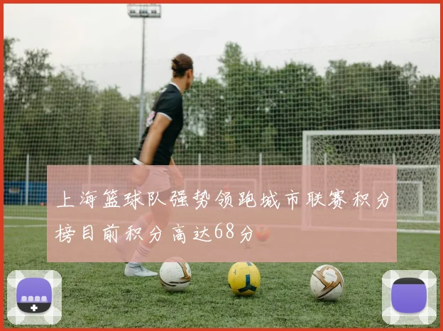 上海篮球队强势领跑城市联赛积分榜目前积分高达68分