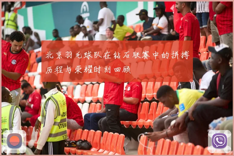 北京羽毛球队在钻石联赛中的拼搏历程与荣耀时刻回顾