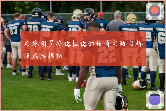 足球明星安德拉德的传奇之路与辉煌成就揭秘