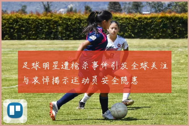 足球明星遭枪杀事件引发全球关注与哀悼揭示运动员安全隐患