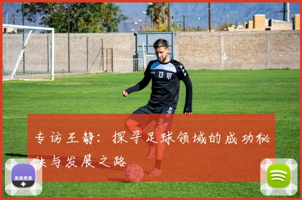 专访王静：探寻足球领域的成功秘诀与发展之路
