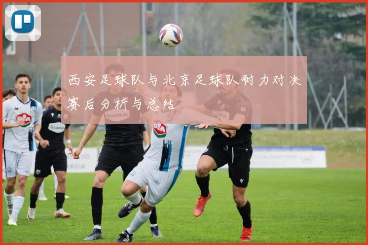西安足球队与北京足球队耐力对决赛后分析与总结