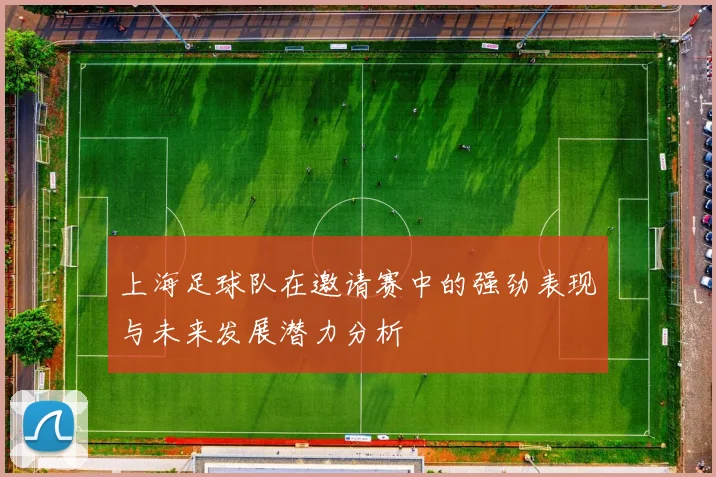 上海足球队在邀请赛中的强劲表现与未来发展潜力分析
