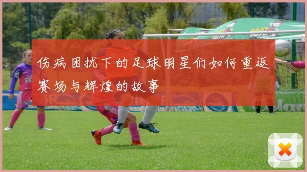 伤病困扰下的足球明星们如何重返赛场与辉煌的故事