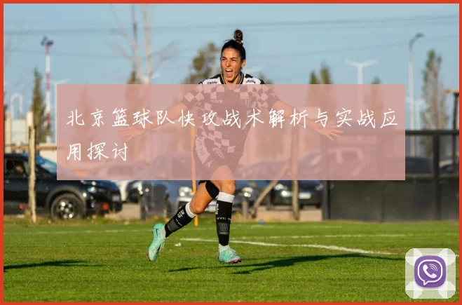 北京篮球队快攻战术解析与实战应用探讨