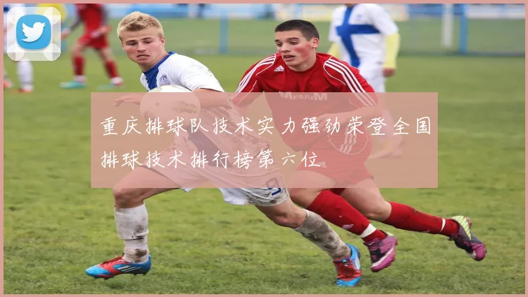 重庆排球队技术实力强劲荣登全国排球技术排行榜第六位
