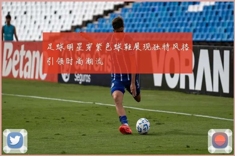 足球明星穿紫色球鞋展现独特风格引领时尚潮流