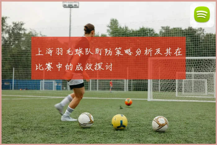 上海羽毛球队盯防策略分析及其在比赛中的成效探讨