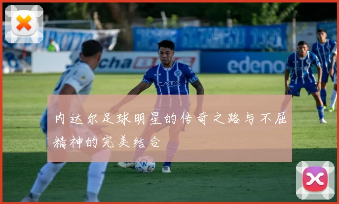 内达尔足球明星的传奇之路与不屈精神的完美结合