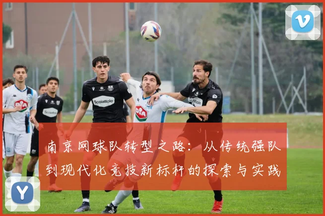 南京网球队转型之路：从传统强队到现代化竞技新标杆的探索与实践