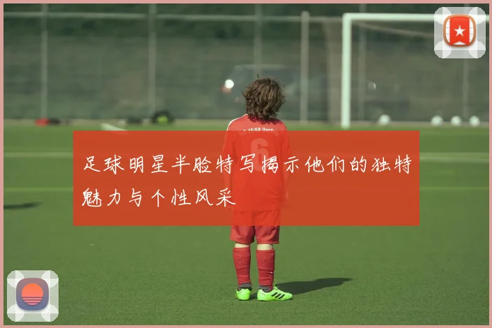 足球明星半脸特写揭示他们的独特魅力与个性风采