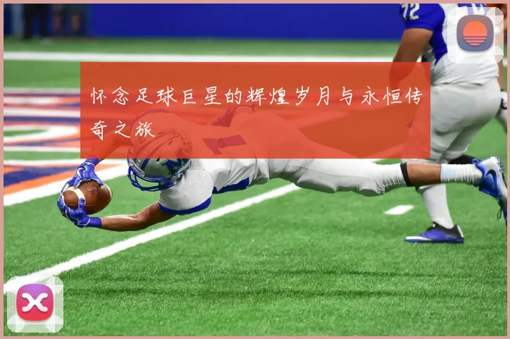 怀念足球巨星的辉煌岁月与永恒传奇之旅