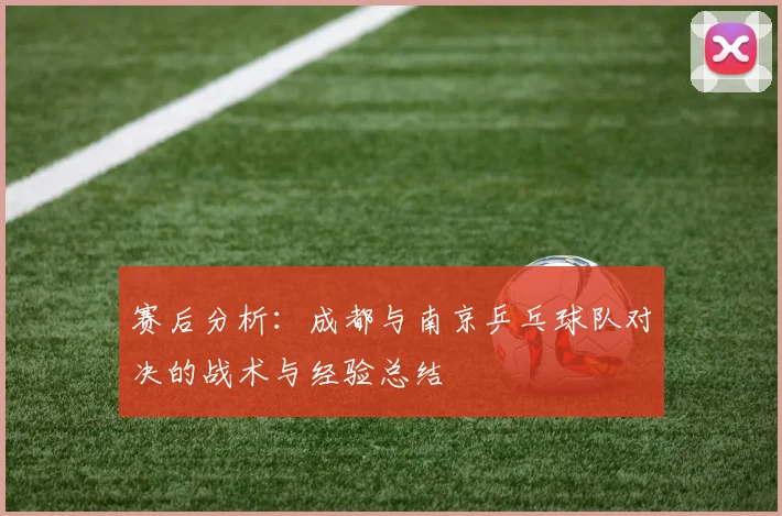 赛后分析：成都与南京乒乓球队对决的战术与经验总结