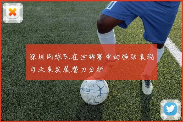 深圳网球队在世锦赛中的强劲表现与未来发展潜力分析
